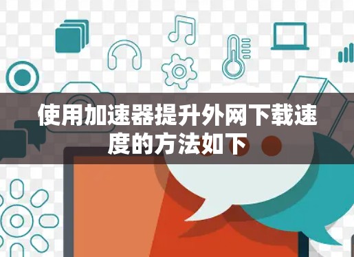 使用加速器提升外网下载速度的方法如下