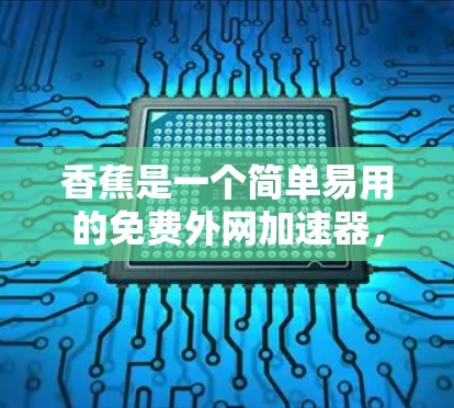 香蕉是一个简单易用的免费外网加速器，适合那些希望提升网页加载速度而不希望花太多时间或付费的用户。以下是一些具体的步骤和注意事项建议