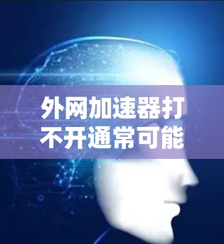 外网加速器打不开通常可能由多个原因引起，包括网络不稳定、防火墙设置错误、加速器设置问题或加速器本身故障。以下是一步步的解决方案