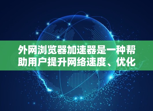 外网浏览器加速器是一种帮助用户提升网络速度、优化浏览器性能的工具。以下是一些常用的外网浏览器加速器推荐，供您参考