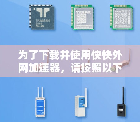 为了下载并使用快快外网加速器，请按照以下步骤操作
