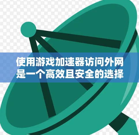 使用游戏加速器访问外网是一个高效且安全的选择，特别是在紧急情况下。以下是一个详细的步骤指南，帮助您顺利进行