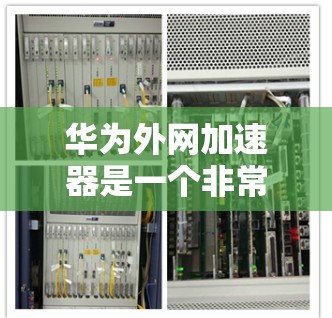 华为外网加速器是一个非常实用的工具，可以帮助用户提升网络速度。以下是一些推荐的华为外网加速器，供您参考