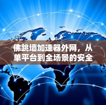 佛跳墙加速器外网，从单平台到全场景的安全防护