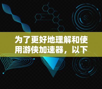 为了更好地理解和使用游侠加速器，以下是一步步的解决方案