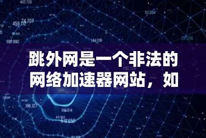 跳外网是一个非法的网络加速器网站，如果你指的是跳外网，建议不要购买或访问该网站，以免涉及网络犯罪或其他法律问题。如果需要推荐一个合法的网络加速器，我可以推荐一些可靠的选择，比如