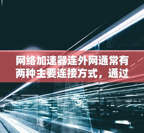 网络加速器连外网通常有两种主要连接方式，通过移动数据线和通过Wi-Fi连接。以下是详细的解决方案