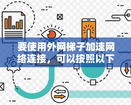 要使用外网梯子加速网络连接，可以按照以下步骤进行