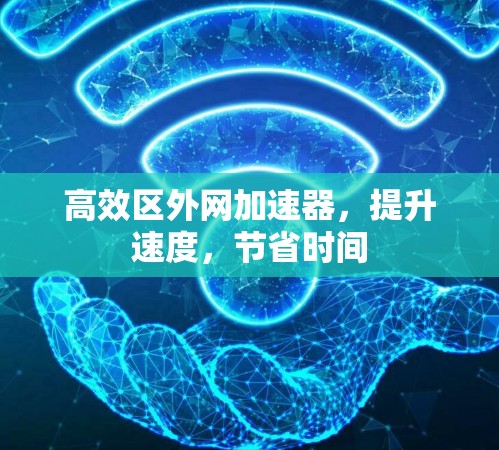 高效区外网加速器，提升速度，节省时间