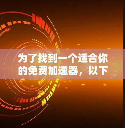 为了找到一个适合你的免费加速器，以下是一些步骤性的建议