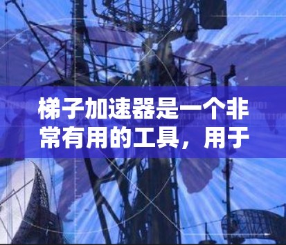 梯子加速器是一个非常有用的工具，用于提高软件和应用的运行速度。以下是几个可靠的梯子加速器推荐网站，涵盖了不同的加速需求