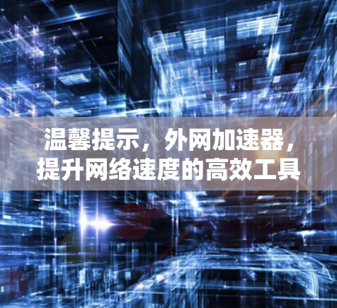 温馨提示，外网加速器，提升网络速度的高效工具