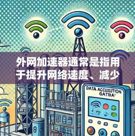 外网加速器通常是指用于提升网络速度、减少延迟或者快速连接网络的软件工具。以下是一些常见的外网加速器推荐