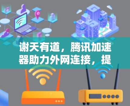 谢天有道，腾讯加速器助力外网连接，提升网络效率