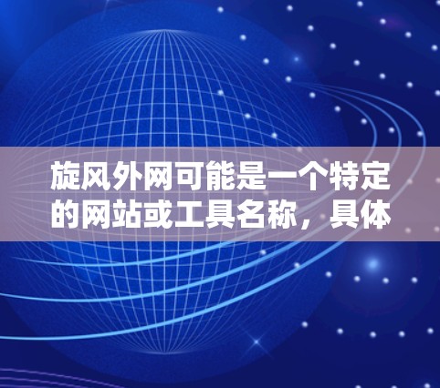 旋风外网可能是一个特定的网站或工具名称，具体含义可能需要更多信息来明确。不过，如果您是指查找旋风外网相关的加速工具，以下是一些常用的免费加速器推荐