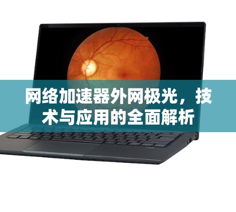 网络加速器外网极光，技术与应用的全面解析