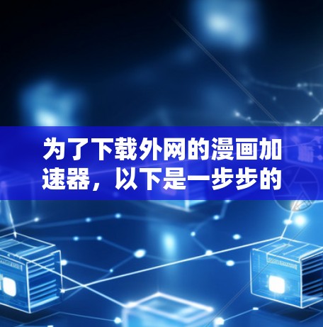 为了下载外网的漫画加速器，以下是一步步的解决方案