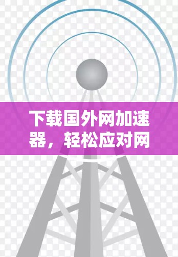 下载国外网加速器，轻松应对网络问题