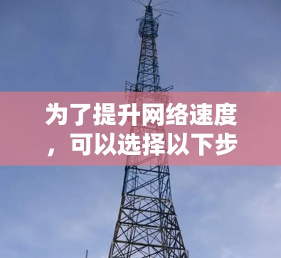 为了提升网络速度，可以选择以下步骤
