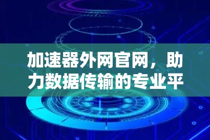 加速器外网官网，助力数据传输的专业平台