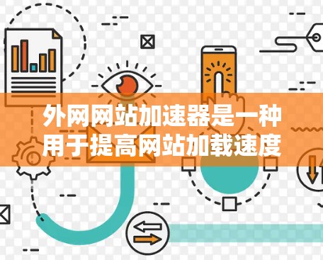 外网网站加速器是一种用于提高网站加载速度的工具，通常用于提升国外网站的访问体验。以下是一些常见的外网网站加速器工具，供您参考