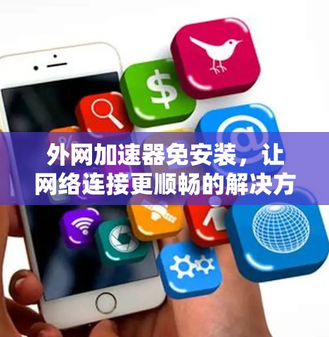 外网加速器免安装，让网络连接更顺畅的解决方案