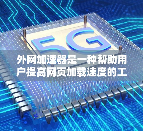 外网加速器是一种帮助用户提高网页加载速度的工具，通常通过加速网络来减少延迟。如果你对外网加速器有需求，可以尝试以下免费的加速器推荐