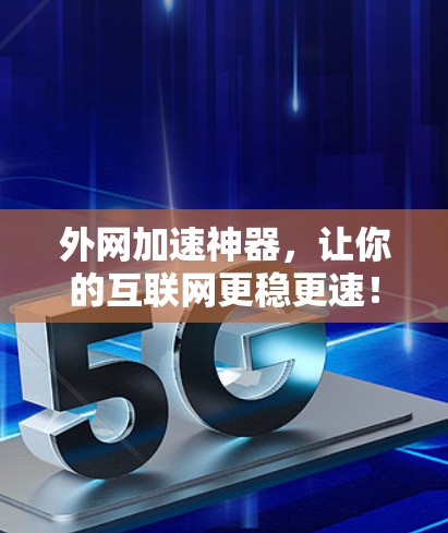 外网加速神器，让你的互联网更稳更速！
