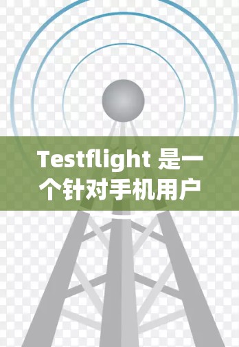 Testflight 是一个针对手机用户设计的外网加速器，旨在提升移动网络的下载和数据传输速度。以下是关于 Testflight 的详细分析