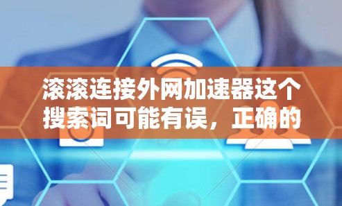 滚滚连接外网加速器这个搜索词可能有误，正确的应该是连接外网加速器或外网加速器。以下是关于外网加速器的常见问题和解决方案
