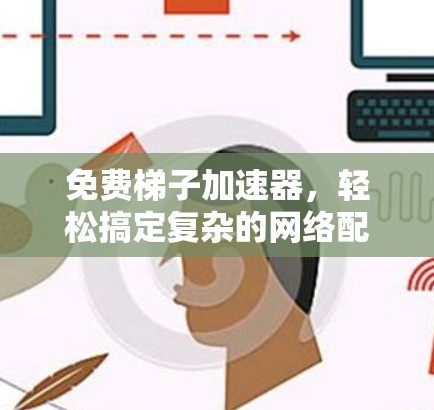 免费梯子加速器，轻松搞定复杂的网络配置