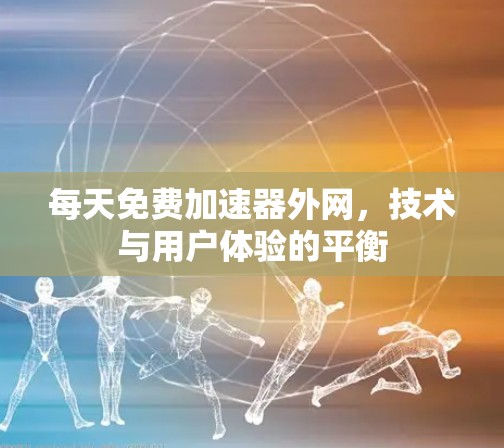 每天免费加速器外网，技术与用户体验的平衡