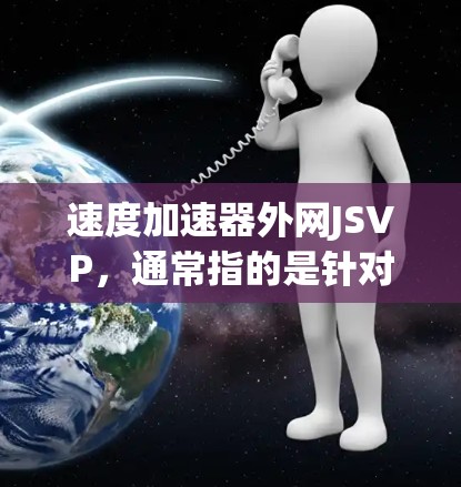 速度加速器外网JSVP，通常指的是针对JavaScript和网页加载速度优化的工具或方法。以下是一些可能涉及的速度加速工具及其使用方法