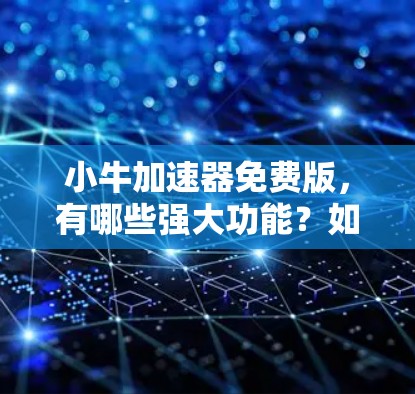 小牛加速器免费版，有哪些强大功能？如何高效使用？