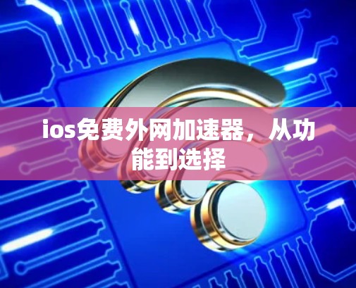 ios免费外网加速器，从功能到选择