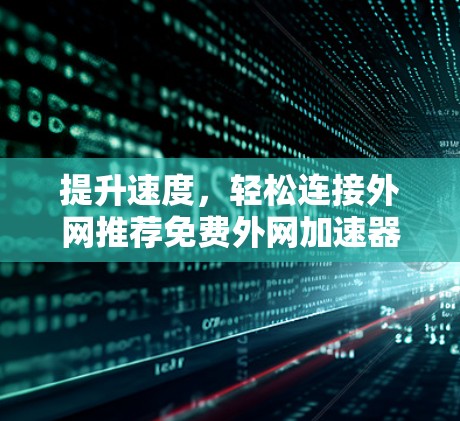 提升速度，轻松连接外网推荐免费外网加速器