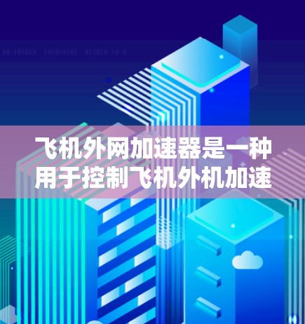 飞机外网加速器是一种用于控制飞机外机加速和减速的设备，广泛应用于直升机、直升机旋翼机、通用飞机和直升机旋翼机等。以下是几种常见用于飞机外机加速的加速器推荐