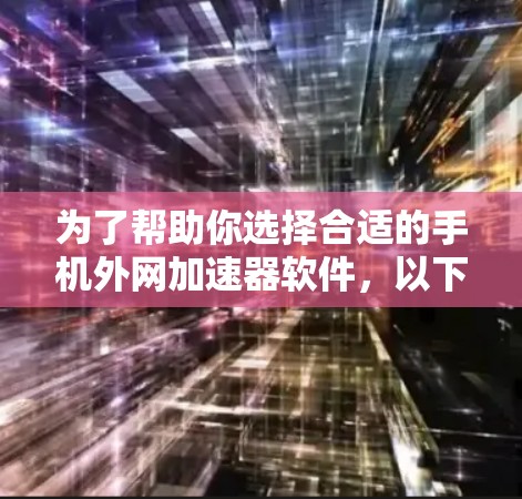 为了帮助你选择合适的手机外网加速器软件，以下是详细的步骤和建议