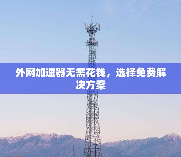 外网加速器无需花钱，选择免费解决方案