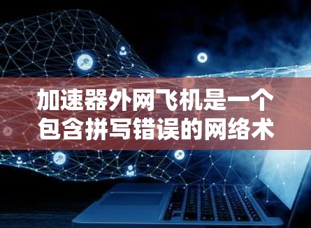 加速器外网飞机是一个包含拼写错误的网络术语，可能指的是飞机在外部网络上的加速功能。以下是对该词组的详细分析