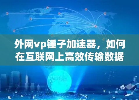 外网vp锤子加速器，如何在互联网上高效传输数据