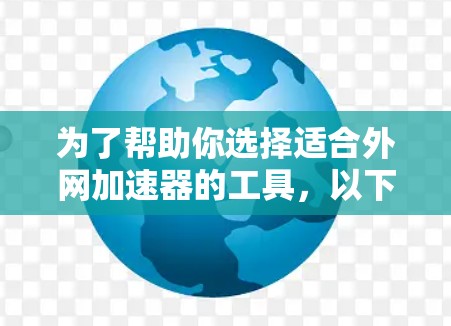 为了帮助你选择适合外网加速器的工具，以下是一些推荐，涵盖功能全面、用户评价和价格等方面