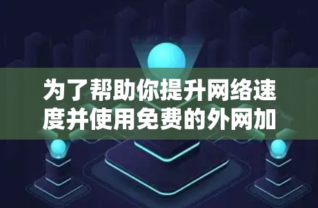 为了帮助你提升网络速度并使用免费的外网加速器，以下是一些步骤指南和推荐