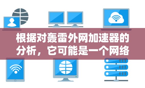 根据对轰雷外网加速器的分析，它可能是一个网络加速软件，但具体情况如下