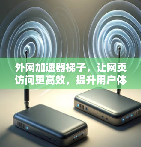 外网加速器<strong>梯子</strong>，让网页访问更高效，提升用户体验！