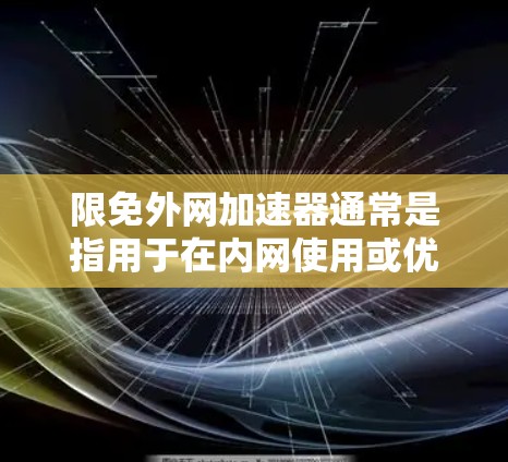 限免外网加速器通常是指用于在内网使用或优化外网使用时的加速功能。以下是一些可能的解决方案或建议