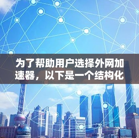 为了帮助用户选择外网加速器，以下是一个结构化的推荐，涵盖不同需求的加速器，帮助用户根据具体情况做出选择
