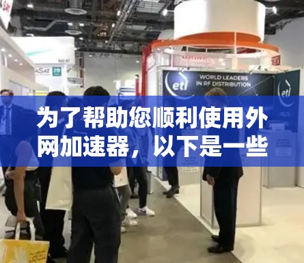 为了帮助您顺利使用外网加速器，以下是一些详细的步骤和方法