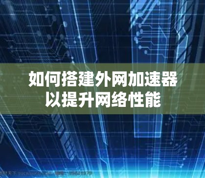 如何搭建外网加速器以提升网络性能