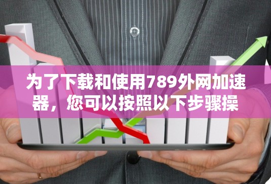 为了下载和使用789外网加速器，您可以按照以下步骤操作
